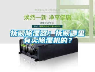 行業新聞撫順除濕器；撫順哪里有賣除濕機的？