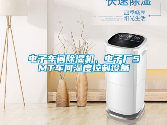 企業(yè)新聞電子車間除濕機(jī)，電子廠SMT車間濕度控制設(shè)備