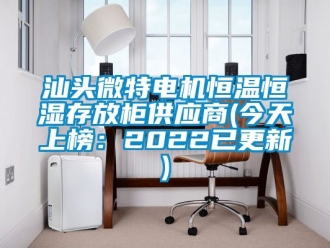 知識百科汕頭微特電機恒溫恒濕存放柜供應(yīng)商(今天上榜：2022已更新)