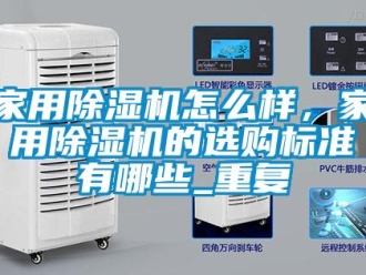 常見問題家用除濕機怎么樣，家用除濕機的選購標準有哪些_重復