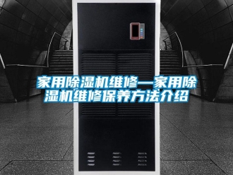 常見問題家用除濕機(jī)維修—家用除濕機(jī)維修保養(yǎng)方法介紹