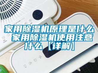 常見(jiàn)問(wèn)題家用除濕機(jī)原理是什么 家用除濕機(jī)使用注意什么【詳解】