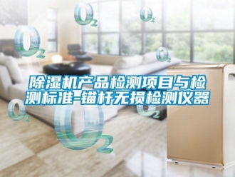 企業新聞除濕機產品檢測項目與檢測標準-錨桿無損檢測儀器