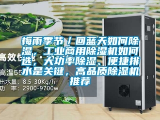 常見問題梅雨季節／回藍天如何除濕，工業商用除濕機如何選，大功率除濕、便捷排水是關鍵，高品質除濕機推薦