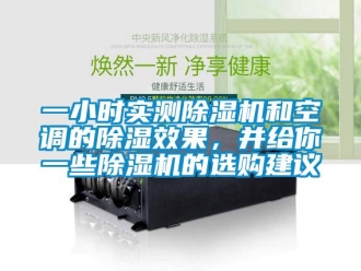 行業(yè)新聞一小時(shí)實(shí)測(cè)除濕機(jī)和空調(diào)的除濕效果，并給你一些除濕機(jī)的選購(gòu)建議