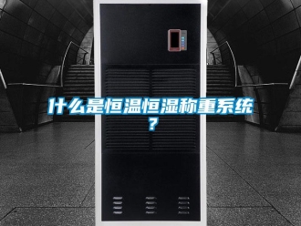 知識百科什么是恒溫恒濕稱重系統(tǒng)？