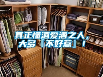 知識百科真正懂酒愛酒之人，大多『不好惹』！