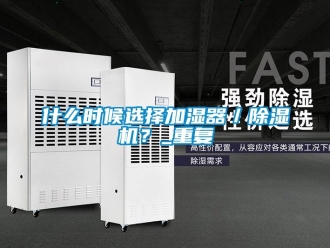 行業新聞什么時候選擇加濕器／除濕機？_重復