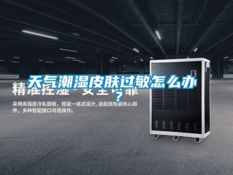 常見問題天氣潮濕皮膚過敏怎么辦 ？
