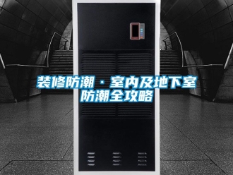 企業(yè)新聞裝修防潮·室內(nèi)及地下室防潮全攻略