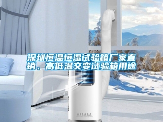 知識百科深圳恒溫恒濕試驗箱廠家直銷、高低溫交變試驗箱用途