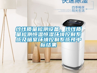 知識百科紗線質量檢測設備、紗線質量檢測恒溫恒濕環境控制系統及暗室環境控制系統預中標結果