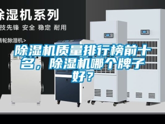 行業新聞除濕機質量排行榜前十名，除濕機哪個牌子好？