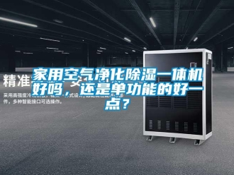 常見問題家用空氣凈化除濕一體機好嗎，還是單功能的好一點？