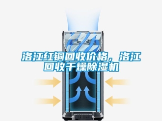 企業新聞洛江紅銅回收價格，洛江回收干燥除濕機