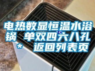 知識(shí)百科電熱數(shù)顯恒溫水浴鍋 單雙四六八孔 ＊ 返回列表頁(yè)