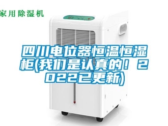 知識百科四川電位器恒溫恒濕柜(我們是認真的！2022已更新)