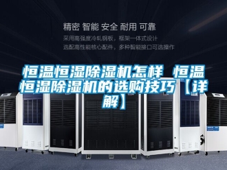 知識(shí)百科恒溫恒濕除濕機(jī)怎樣 恒溫恒濕除濕機(jī)的選購技巧【詳解】