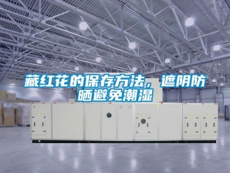 企業新聞藏紅花的保存方法，遮陰防曬避免潮濕