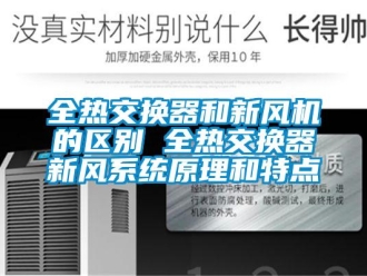 企業(yè)新聞全熱交換器和新風(fēng)機(jī)的區(qū)別 全熱交換器新風(fēng)系統(tǒng)原理和特點(diǎn)
