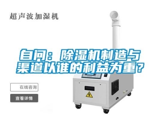知識(shí)百科自問：除濕機(jī)制造與渠道以誰的利益為重？