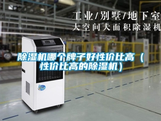 行業(yè)新聞除濕機(jī)哪個(gè)牌子好性價(jià)比高（性價(jià)比高的除濕機(jī)）