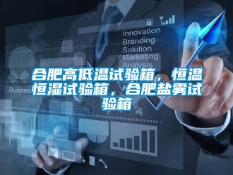 知識(shí)百科合肥高低溫試驗(yàn)箱，恒溫恒濕試驗(yàn)箱，合肥鹽霧試驗(yàn)箱