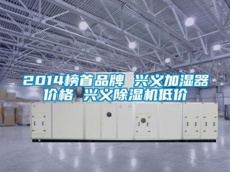 企業(yè)新聞2014榜首品牌 興義加濕器價格 興義除濕機低價