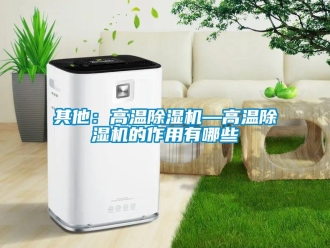 行業新聞其他：高溫除濕機—高溫除濕機的作用有哪些