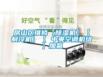 行業新聞房山區維修【除濕機】【制冷機】【 中央空調機組】加氟