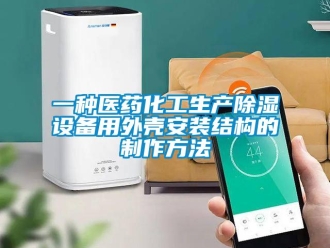 企業新聞一種醫藥化工生產除濕設備用外殼安裝結構的制作方法
