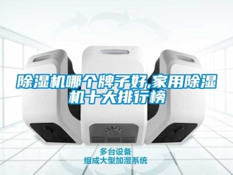 常見問題除濕機(jī)哪個(gè)牌子好,家用除濕機(jī)十大排行榜
