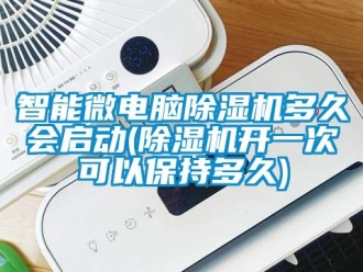 行業新聞智能微電腦除濕機多久會啟動(除濕機開一次可以保持多久)