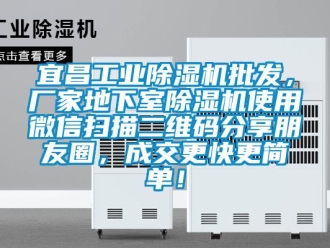 企業新聞宜昌工業除濕機批發，廠家地下室除濕機使用微信掃描二維碼分享朋友圈，成交更快更簡單！