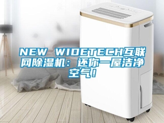 企業新聞NEW WIDETECH互聯網除濕機：還你一屋潔凈空氣！