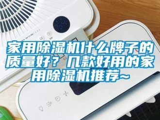 常見問題家用除濕機什么牌子的質量好？幾款好用的家用除濕機推薦~