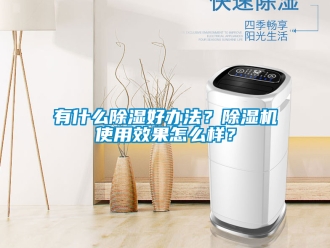 行業新聞有什么除濕好辦法？除濕機使用效果怎么樣？
