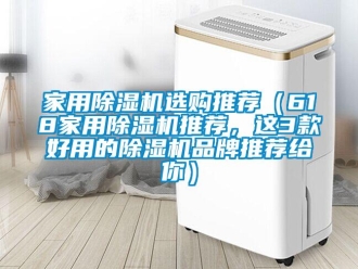 企業新聞家用除濕機選購推薦（618家用除濕機推薦，這3款好用的除濕機品牌推薦給你）