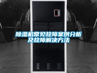 企業新聞除濕機常見故障案例分析及故障解決方法