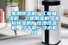 家用除濕機，工業抽濕機，工業加濕機，非標除濕機，恒溫恒濕機，冷干機，冷水機組