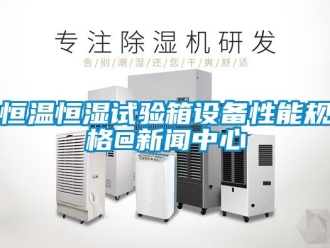 知識百科恒溫恒濕試驗箱設備性能規格@新聞中心