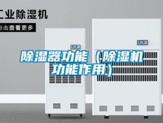 行業(yè)新聞除濕器功能（除濕機(jī)功能作用）