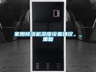 常見問題家用除濕機濕度設置建議。_重復