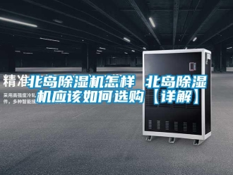 企業新聞北島除濕機怎樣 北島除濕機應該如何選購【詳解】