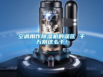 行業(yè)新聞空調用作除濕機的誤區(qū) 千萬別這么干！