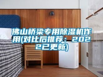 行業新聞佛山橋梁專用除濕機作用(對比后推薦：2022已更新)