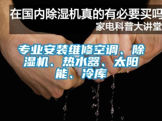 行業(yè)新聞專業(yè)安裝維修空調(diào)、除濕機(jī)、熱水器、太陽能、冷庫