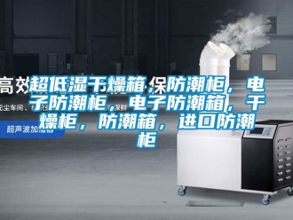 企業(yè)新聞超低濕干燥箱，防潮柜，電子防潮柜，電子防潮箱，干燥柜，防潮箱，進口防潮柜