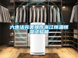 知識百科六步法完美操作浙江恒溫恒濕試驗箱
