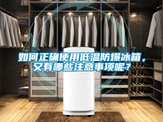 企業(yè)新聞如何正確使用低溫防爆冰箱，又有哪些注意事項(xiàng)呢？